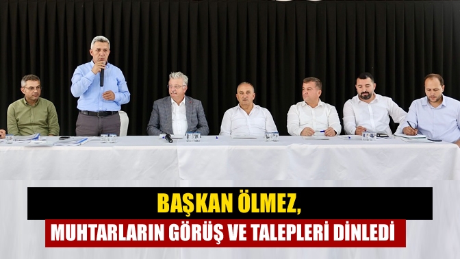 Başkan Ölmez, muhtarların görüş ve talepleri dinledi