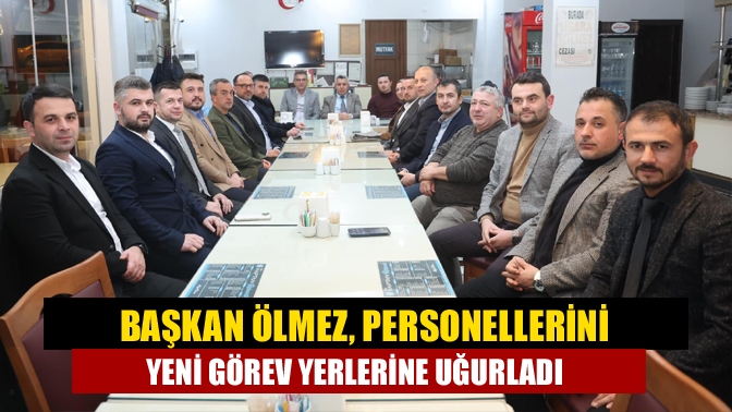 Başkan Ölmez, personellerini yeni görev yerlerine uğurladı