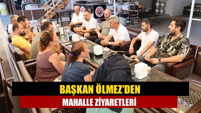 Başkan Ölmezden mahalle ziyaretleri