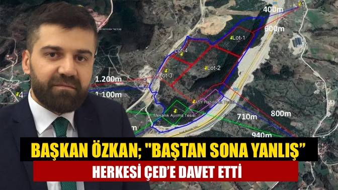 Başkan Özkan; Baştan sona yanlış” Herkesi ÇED’e davet etti