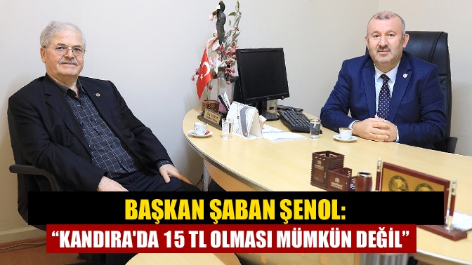 Başkan Şaban Şenol: “Kandırada 15 TL Olması Mümkün Değil”