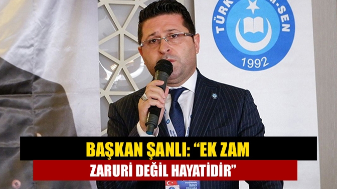 Başkan Şanlı: “Ek zam zaruri değil hayatidir”