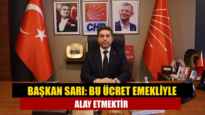 Başkan Sarı: Bu ücret emekliyle alay etmektir