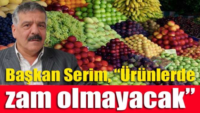 Başkan Serim, “Ürünlerde zam olmayacak”