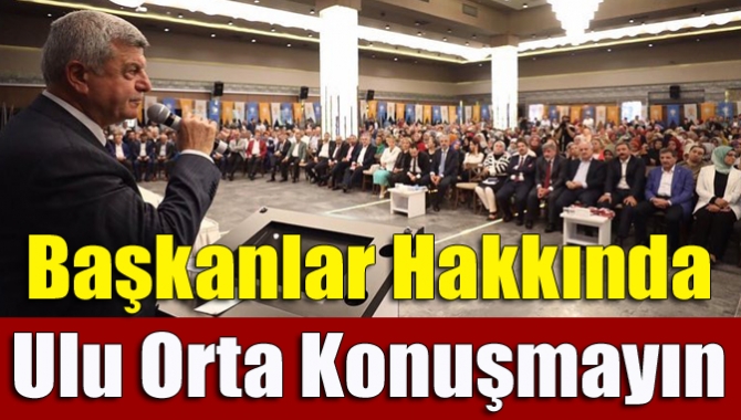 Başkanlar hakkında ulu orta konuşmayın