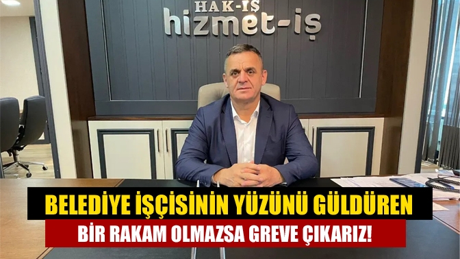 Belediye işçisinin yüzünü güldüren bir rakam olmazsa greve çıkarız!