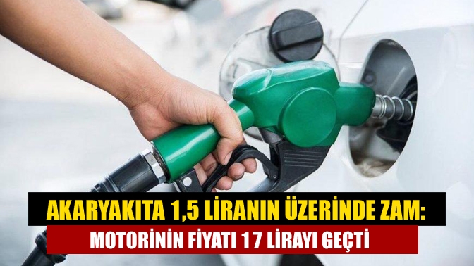 Akaryakıta 1,5 liranın üzerinde zam: Motorinin fiyatı 17 lirayı geçti