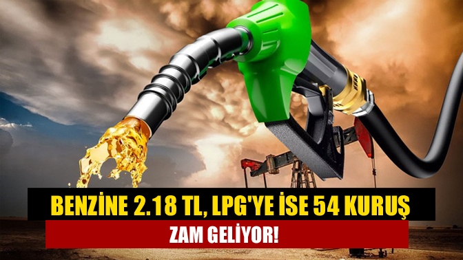 Benzine 2.18 TL, LPGye ise 54 kuruş zam geliyor!