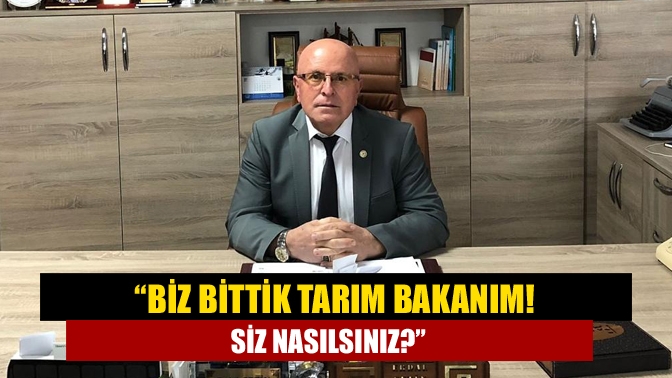 “Biz bittik Tarım Bakanım! Siz nasılsınız?”