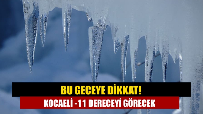 Bu geceye dikkat! Kocaeli -11 dereceyi görecek