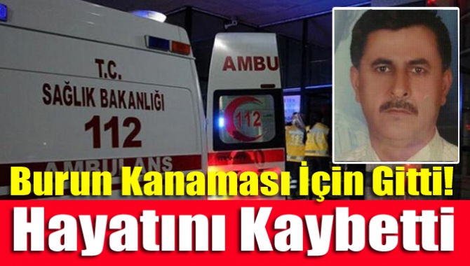 Burun Kanaması İçin Gitti! Hayatını Kaybetti