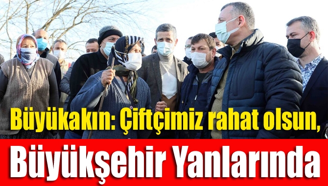 Büyükakın: "Çiftçimiz rahat olsun, Büyükşehir yanlarında”