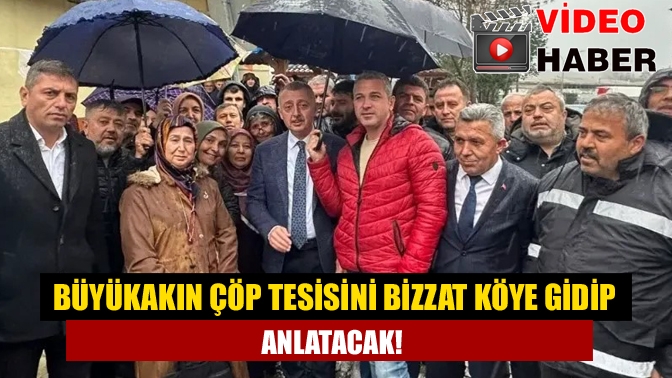 Büyükakın çöp tesisini bizzat köye gidip anlatacak!