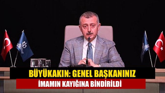 Büyükakın: Genel başkanınız imamın kayığına bindirildi