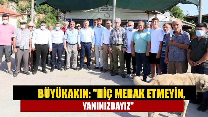 Büyükakın: Hiç merak etmeyin, yanınızdayız