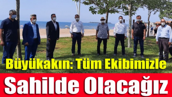 Büyükakın: Tüm ekibimizle sahilde olacağız