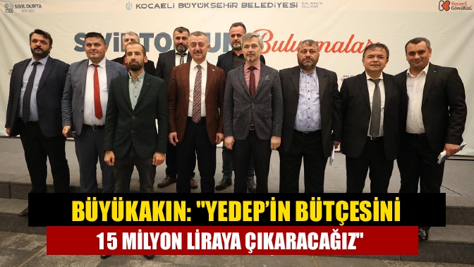 Büyükakın: YEDEP’in bütçesini 15 milyon liraya çıkaracağız