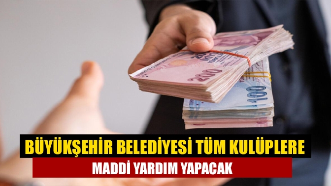 Büyükşehir Belediyesi tüm kulüplere maddi yardım yapacak