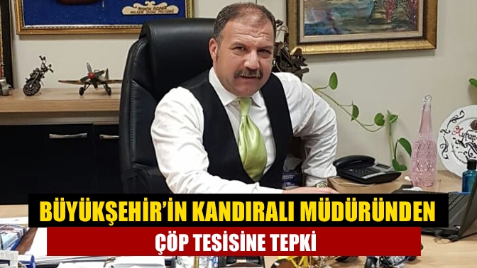 Büyükşehir’in Kandıralı müdüründen çöp tesisine tepki