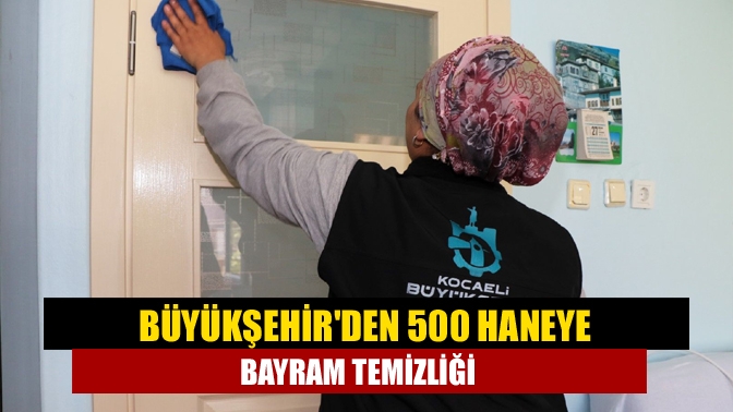 Büyükşehirden 500 haneye bayram temizliği