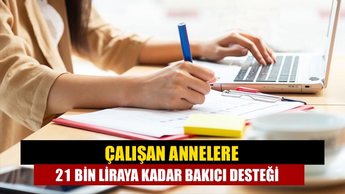 Çalışan annelere 21 bin liraya kadar bakıcı desteği