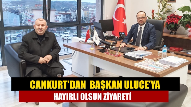 Cankurtdan başkan Uluce’ya hayırlı olsun ziyareti