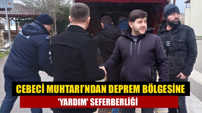 Cebeci Muhtarı’ndan deprem bölgesine yardım seferberliği