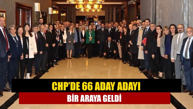 CHP’de 66 aday adayı bir araya geldi