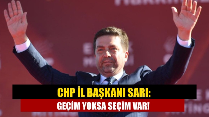 CHP İl Başkanı Sarı: Geçim yoksa seçim var!