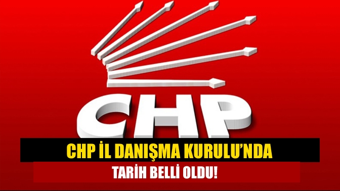 CHP İl Danışma Kurulu’nda tarih belli oldu!