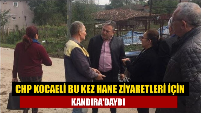 CHP Kocaeli bu kez hane ziyaretleri için Kandıradaydı