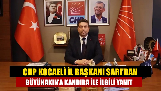 CHP Kocaeli İl Başkanı Sarı’dan Büyükakın’a Kandıra ile ilgili yanıt