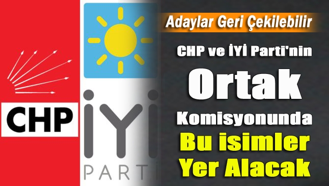 CHP ve İYİ Parti'nin ortak komisyonunda bu isimler yer alacak