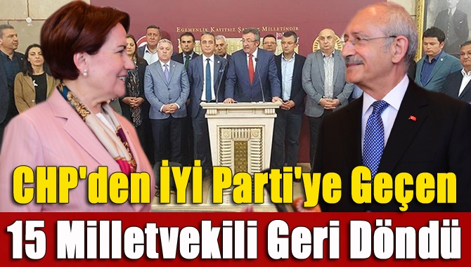 CHP'den İYİ Parti'ye geçen 15 milletvekili geri döndü