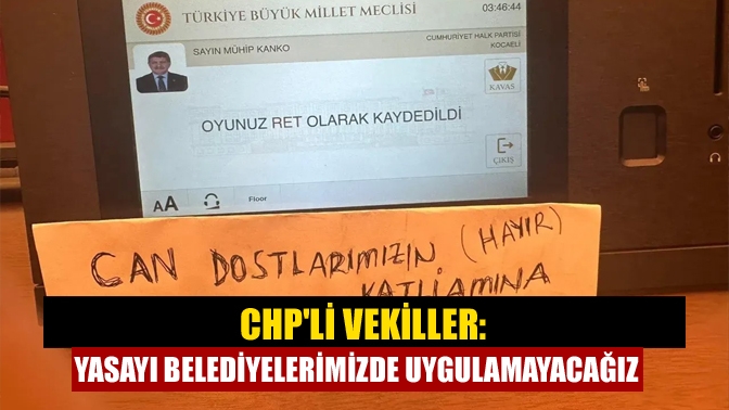 CHPli vekiller: Yasayı belediyelerimizde uygulamayacağız