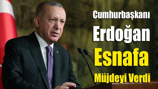 Cumhurbaşkanı Erdoğan esnafa müjdeyi verdi