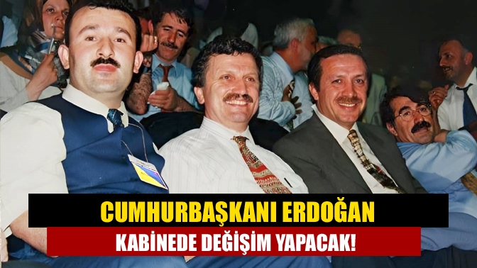 Cumhurbaşkanı Erdoğan kabinede değişim yapacak!