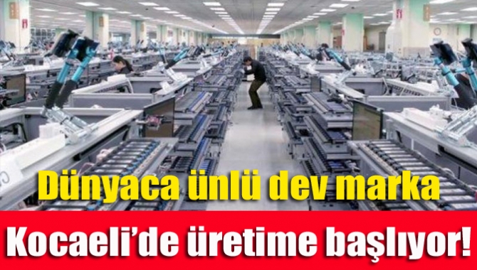 Dünyaca ünlü dev marka Kocaeli’de üretime başlıyor!