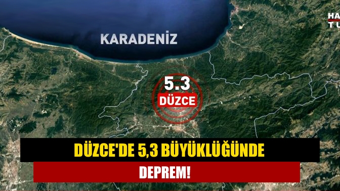 Düzcede 5,3 büyüklüğünde deprem!