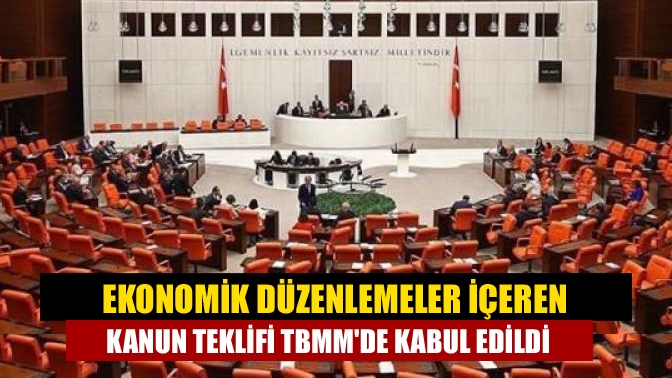 Ekonomik düzenlemeler içeren kanun teklifi TBMMde kabul edildi