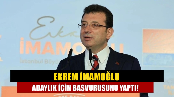 Ekrem İmamoğlu adaylık için başvurusunu yaptı!