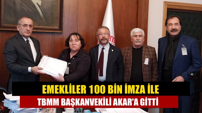 Emekliler 100 bin imza ile TBMM Başkanvekili Akara gitti