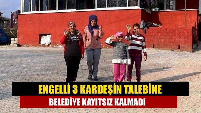 Engelli 3 kardeşin talebine belediye kayıtsız kalmadı