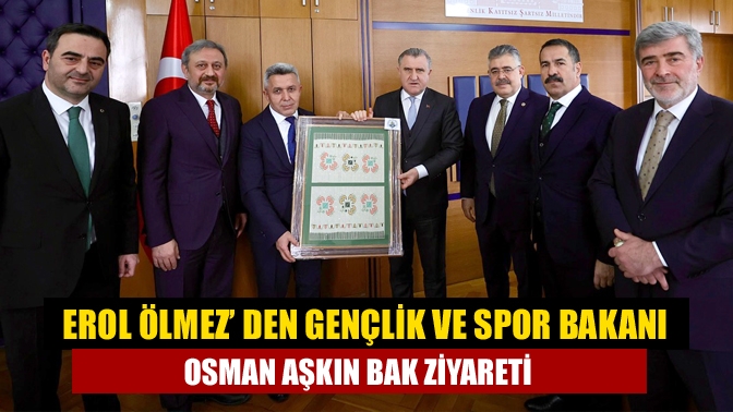 Erol Ölmez’ den Gençlik ve Spor Bakanı Osman Aşkın Bak ziyareti