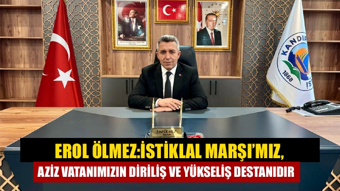 Erol Ölmez: İstiklal Marşı’mız, Aziz Vatanımızın Diriliş ve Yükseliş Destanıdır