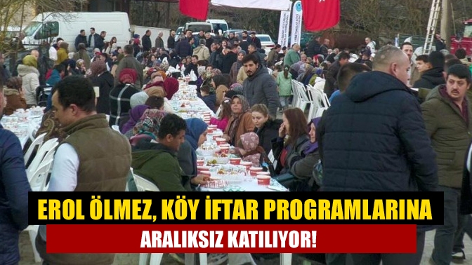 Erol Ölmez, köy iftar programlarına aralıksız katılıyor!