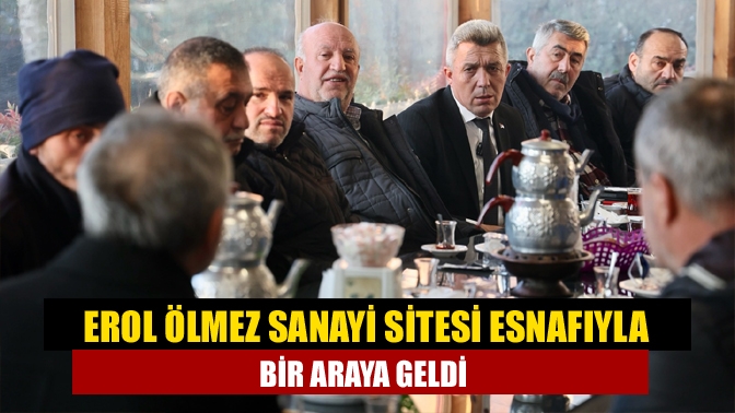 Erol Ölmez Sanayi Sitesi esnafıyla bir araya geldi