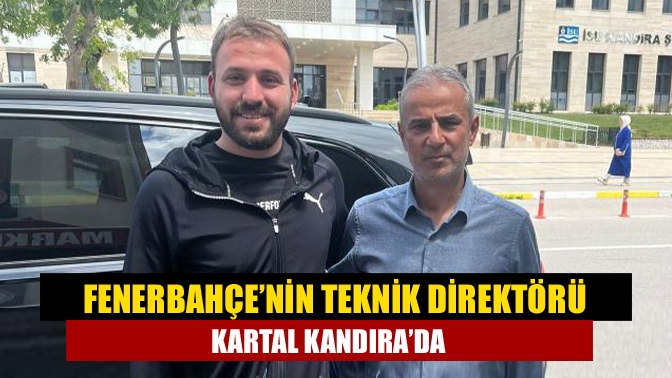 Fenerbahçe’nin teknik direktörü Kartal Kandıra’da