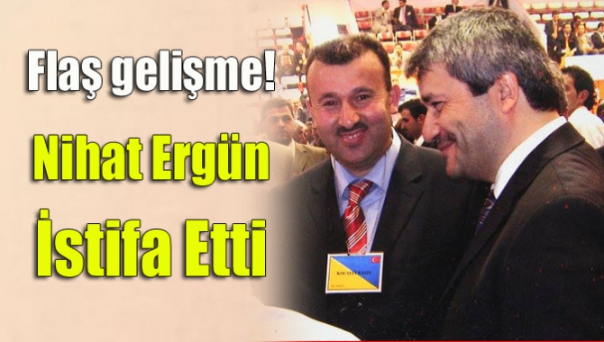 Flaş gelişme! Nihat Ergün İstifa Etti