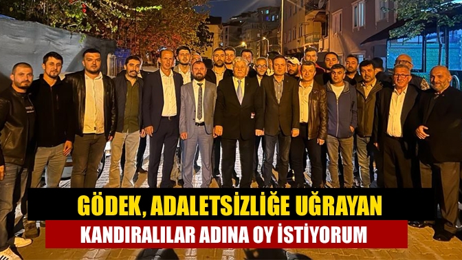 Gödek; Adaletsizliğe uğrayan Kandıralılar adına oy istiyorum